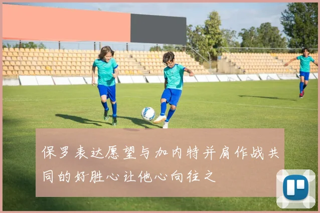 保罗表达愿望与加内特并肩作战共同的好胜心让他心向往之