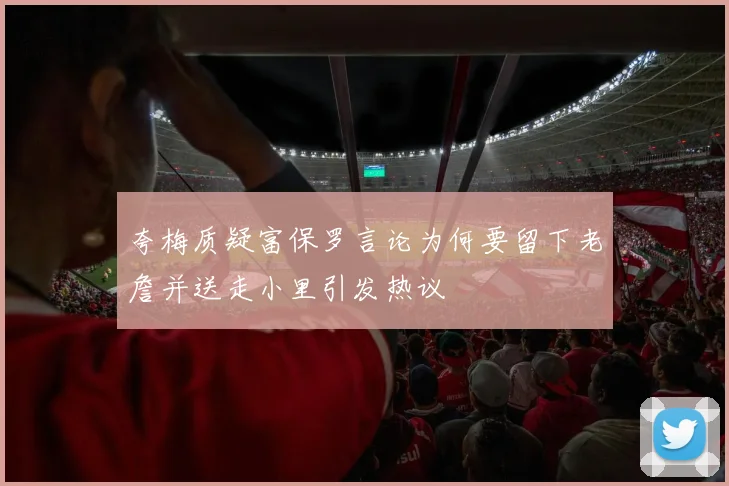 夸梅质疑富保罗言论为何要留下老詹并送走小里引发热议