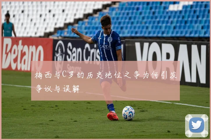 梅西与C罗的历史地位之争为何引发争议与误解
