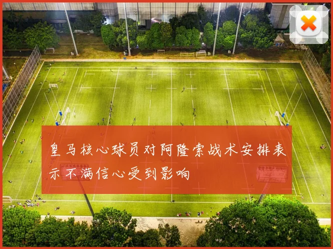 皇马核心球员对阿隆索战术安排表示不满信心受到影响