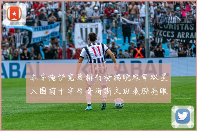 本季掩护宽度排行榜揭晓绿军双星入围前十字母哥海斯文班表现亮眼