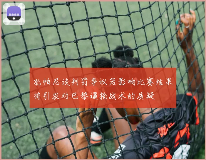 孔帕尼谈判罚争议若影响比赛结果将引发对巴黎逼抢战术的质疑