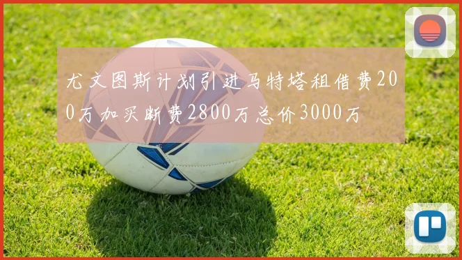 尤文图斯计划引进马特塔租借费200万加买断费2800万总价3000万
