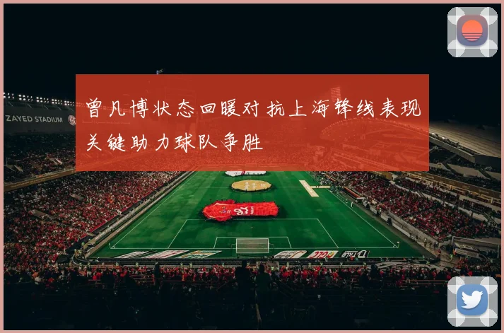 曾凡博状态回暖对抗上海锋线表现关键助力球队争胜