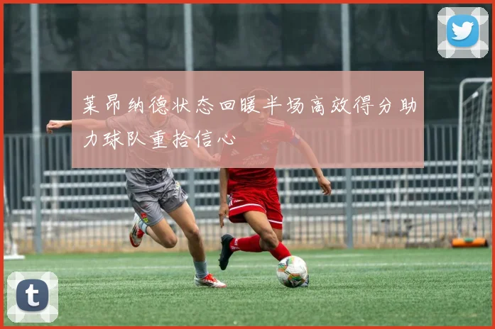 莱昂纳德状态回暖半场高效得分助力球队重拾信心